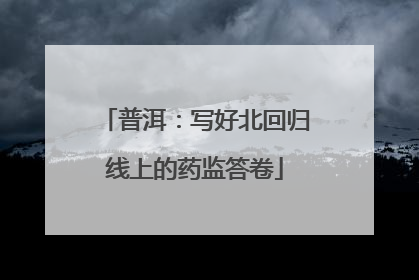 普洱：写好北回归线上的药监答卷