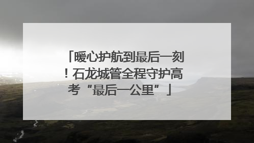 暖心护航到最后一刻！石龙城管全程守护高考“最后一公里”