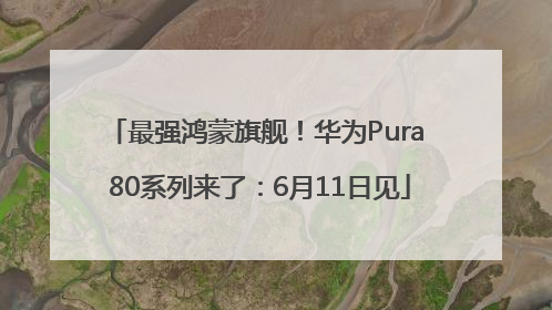 最强鸿蒙旗舰！华为Pura 80系列来了：6月11日见