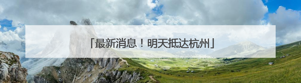 最新消息！明天抵达杭州