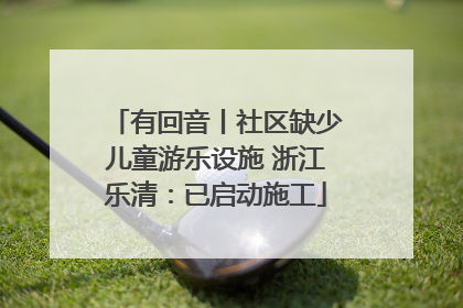 有回音丨社区缺少儿童游乐设施 浙江乐清：已启动施工