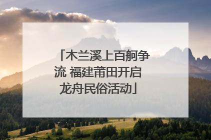 木兰溪上百舸争流 福建莆田开启龙舟民俗活动