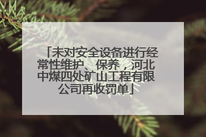 未对安全设备进行经常性维护、保养，河北中煤四处矿山工程有限公司再收罚单