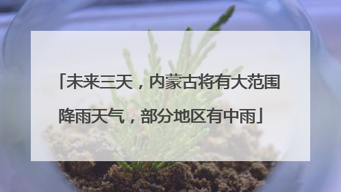 未来三天，内蒙古将有大范围降雨天气，部分地区有中雨