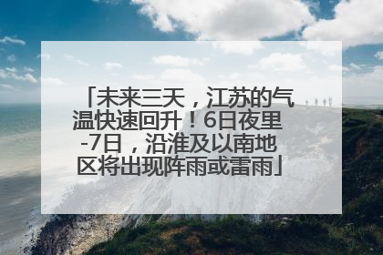 未来三天，江苏的气温快速回升！6日夜里-7日，沿淮及以南地区将出现阵雨或雷雨
