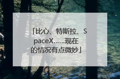 比心、特斯拉、SpaceX……现在的情况有点微妙