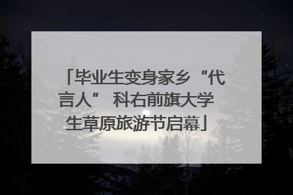 毕业生变身家乡“代言人” 科右前旗大学生草原旅游节启幕