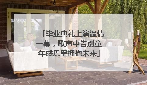 毕业典礼上演温情一幕，歌声中告别童年感恩里拥抱未来