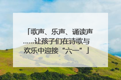 歌声、乐声、诵读声……让孩子们在诗歌与欢乐中迎接“六一”