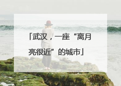 武汉，一座“离月亮很近”的城市