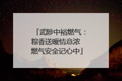 武陟中裕燃气：粽香送暖情意浓 燃气安全记心中