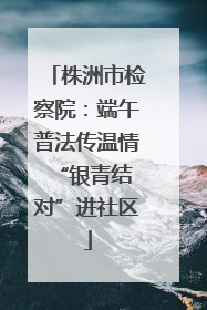 株洲市检察院：端午普法传温情 “银青结对”进社区