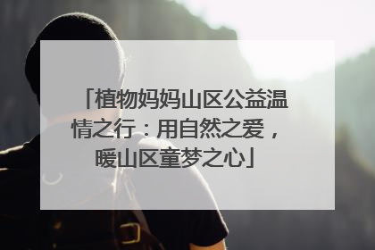 植物妈妈山区公益温情之行：用自然之爱，暖山区童梦之心