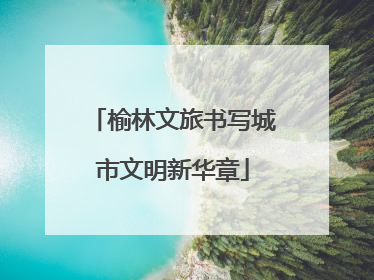 榆林文旅书写城市文明新华章