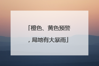 橙色、黄色预警，局地有大暴雨