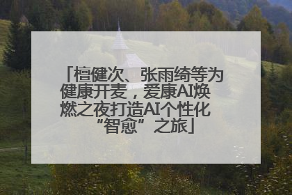 檀健次、张雨绮等为健康开麦，爱康AI焕燃之夜打造AI个性化“智愈”之旅