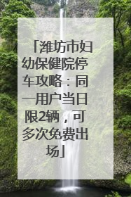 潍坊市妇幼保健院停车攻略：同一用户当日限2辆，可多次免费出场