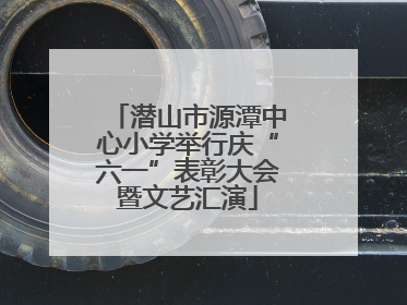 潜山市源潭中心小学举行庆“六一”表彰大会暨文艺汇演