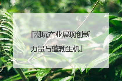 潮玩产业展现创新力量与蓬勃生机