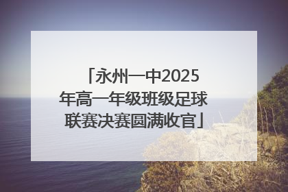 永州一中2025年高一年级班级足球联赛决赛圆满收官