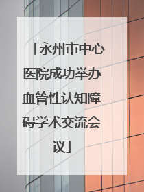 永州市中心医院成功举办血管性认知障碍学术交流会议