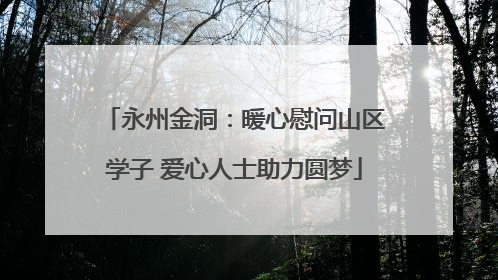永州金洞：暖心慰问山区学子 爱心人士助力圆梦
