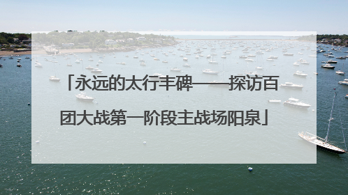 永远的太行丰碑——探访百团大战第一阶段主战场阳泉