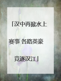 汉中再掀水上赛事 各路英豪竞逐汉江