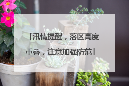 汛情提醒，落区高度重叠，注意加强防范