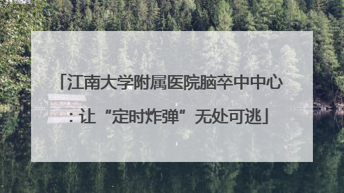 江南大学附属医院脑卒中中心：让“定时炸弹”无处可逃