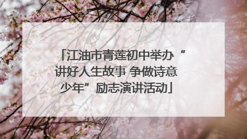 江油市青莲初中举办“讲好人生故事 争做诗意少年”励志演讲活动