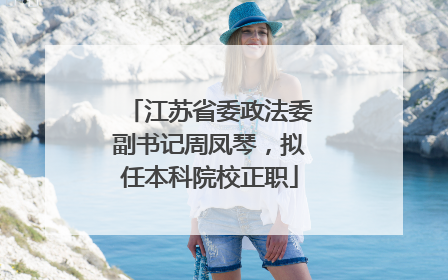 江苏省委政法委副书记周凤琴，拟任本科院校正职