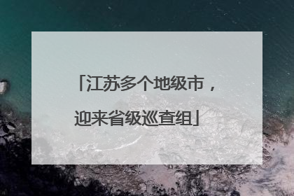 江苏多个地级市，迎来省级巡查组