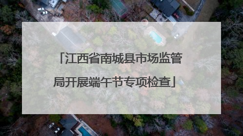江西省南城县市场监管局开展端午节专项检查