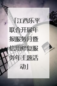 江西乐平联合开展年报服务月暨信用修复服务年主题活动