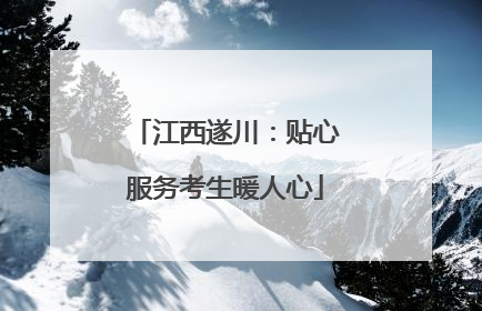 江西遂川：贴心服务考生暖人心
