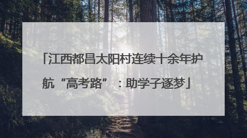 江西都昌太阳村连续十余年护航“高考路”：助学子逐梦