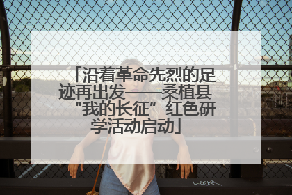 沿着革命先烈的足迹再出发——桑植县“我的长征”红色研学活动启动