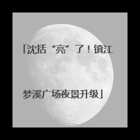 沈括“亮”了！镇江梦溪广场夜景升级