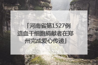 河南省第1527例造血干细胞捐献者在郑州完成爱心传递