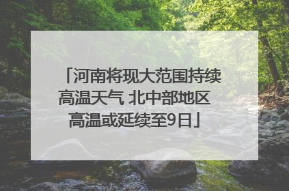 河南将现大范围持续高温天气 北中部地区高温或延续至9日