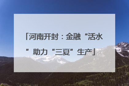 河南开封：金融“活水”助力“三夏”生产