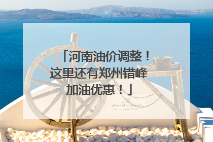 河南油价调整！这里还有郑州错峰加油优惠！