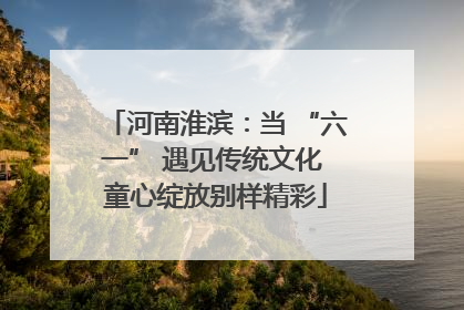 河南淮滨：当 “六一” 遇见传统文化 童心绽放别样精彩