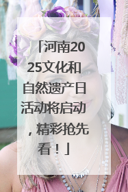 河南2025文化和自然遗产日活动将启动，精彩抢先看！