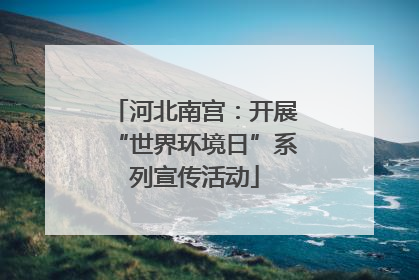 河北南宫：开展“世界环境日”系列宣传活动