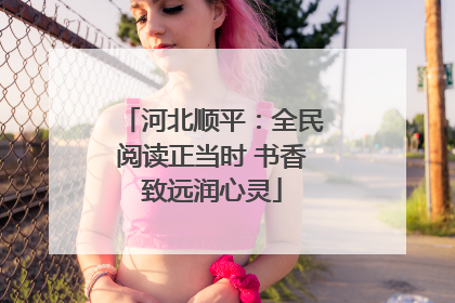河北顺平：全民阅读正当时 书香致远润心灵