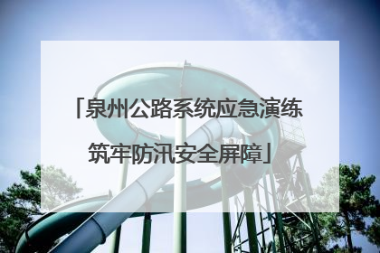 泉州公路系统应急演练 筑牢防汛安全屏障