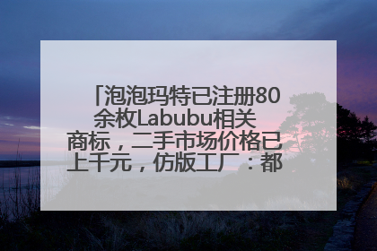 泡泡玛特已注册80余枚Labubu相关商标，二手市场价格已上千元，仿版工厂：都在欠货，根本不够分
