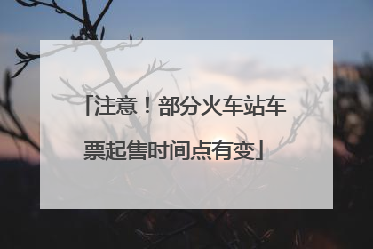 注意！部分火车站车票起售时间点有变